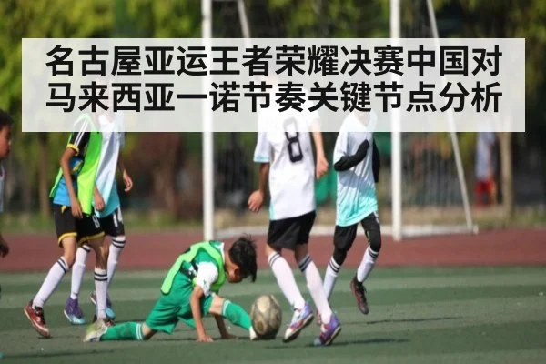 名古屋亚运王者荣耀决赛中国对马来西亚一诺节奏关键节点分析
