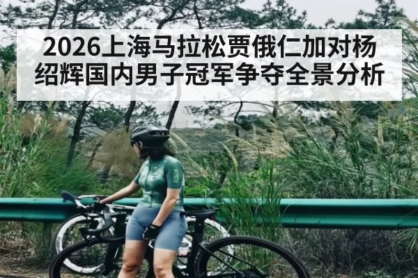 2026上海马拉松贾俄仁加对杨绍辉国内男子冠军争夺全景分析